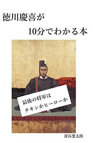徳川慶喜が10分でわかる本: 最後の将軍はチキンかヒーローか 10分でわかるシリーズ