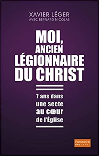 Moi, ancien légionnaire du Christ: 7 ans dans une secte au coeur de l'Église (Documents, témoignages  et essais d'actualité) indir