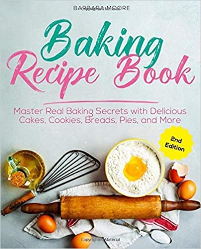 Baking Recipe Book: Master Real Baking Secrets with Delicious Cakes, Cookies, Breads, Pies, and More