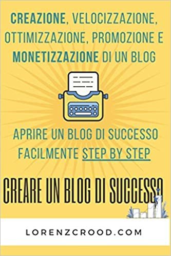 Creare un blog di successo: Creazione, velocizzazione, ottimizzazione, promozione e monetizzazione di un blog - Aprire un blog di successo facilmente step by step