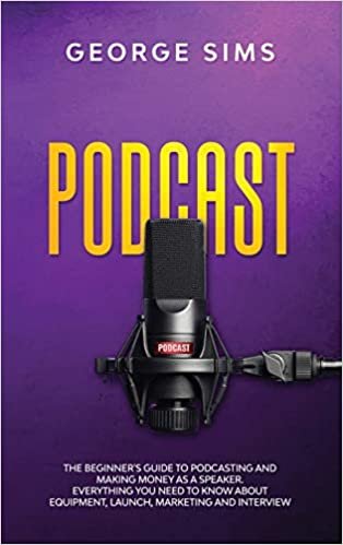 indir Podcast: The Beginner&#39;s Guide to Podcasting and Making Money as a Speaker. Everything you Need to Know about Equipment, Launch, Marketing and Interview
