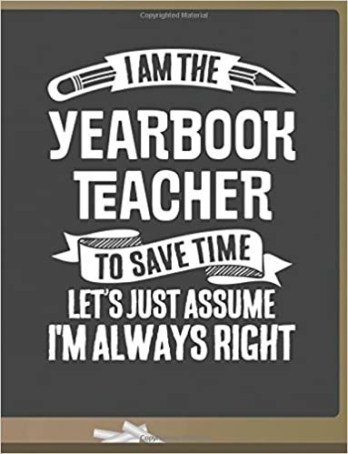 Funny Yearbook Teacher Notebook - To Save Time Just Assume I'm Always Right - 8.5x11 College Ruled Paper Journal Planner: Awesome School Start Year End Yearbook Journal Best Teacher Appreciation Gift indir