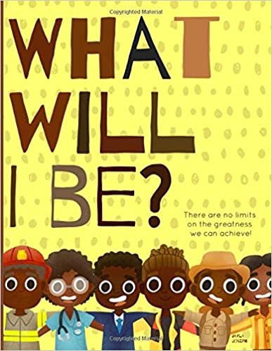 What will I be?: There are no limits on the greatness we can achieve! A positive & powerful picture book showing Black boys planning for their futures.
