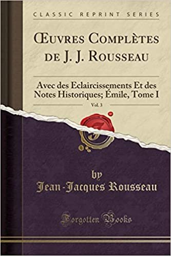 Œuvres Complètes de J. J. Rousseau, Vol. 3: Avec des Éclaircissements Et des Notes Historiques; Émile, Tome I (Classic Reprint)