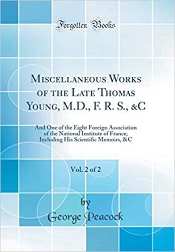 Miscellaneous Works of the Late Thomas Young, M.D., F. R. S., &C, Vol. 2 of 2: And One of the Eight Foreign Association of the National Institute of ... His Scientific Memoirs, &C (Classic Reprint) indir