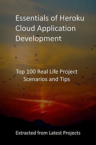 Essentials of Heroku Cloud Application Development: Top 100 Real Life Project Scenarios and Tips - Extracted from Latest Projects (English Edition)