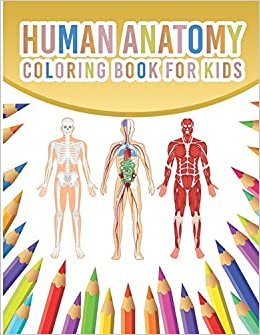 Human Anatomy Coloring Book For Kids: My First Human Body Parts And Human Anatomy Coloring Book With Bones, Muscles, Skull, Nerves And More For Kids 4-8 Years Old Children's Science Books Great Gift For Boys & Girls