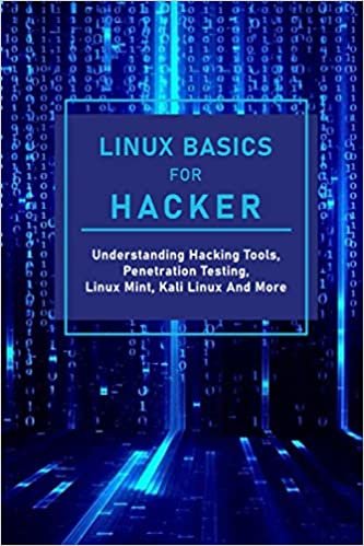 Linux Basics For Hacker: Understanding Hacking Tools, Penetration Testing, Linux Mint, Kali Linux And More: Kali Linux Hacking Commands