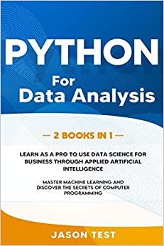 PYTHON FOR DATA ANALYSIS: 2 BOOKS IN 1: The ultimate guide to learn as a PRO to use data science for business through applied artificial intelligence. Master machine learning and discover the secrets of computer programming