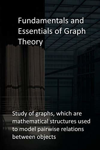 Fundamentals and Essentials of Graph Theory: Study of graphs, which are mathematical structures used to model pairwise relations between objects (English Edition)