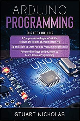 Arduino Programming: 3 in 1- Beginner's Guide+ Tips and tricks+ Advanced methods to learn Arduino programming