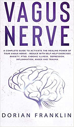 Vagus Nerve: A Complete Guide to Activate the Healing power of Your Vagus Nerve - Reduce with Self-Help Exercises Anxiety, PTSD, Chronic Illness, Depression, Inflammation, Anger and Trauma