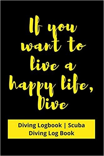 If you want to live a happy life, then Dive: Diving Logbook - Scuba Diving Log Book