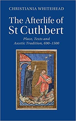 The Afterlife of St Cuthbert: Place, Texts and Ascetic Tradition, 690–1500 (Cambridge Studies in Medieval Literature)