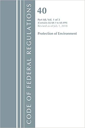Code of Federal Regulations, Title 40: Part 60, (SEC. 60.1 - 60.499) (Protection of Environment) Air Programs: Revised 7/18 (Code of Federal ... Title 40 Protection of the Environment) indir