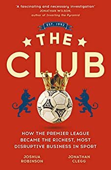 The Club: How the Premier League Became the Richest, Most Disruptive Business in Sport (English Edition)