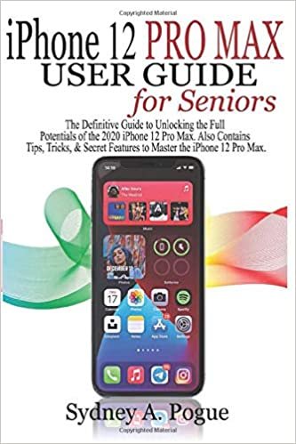 iPhone 12 Pro Max User Guide for Seniors: The Definitive Guide to Unlocking the Full Potentials of the 2020 iPhone 12 Pro Max. Also Contains Tips, Tricks, & Secret Features to Master the iPhone 12 Pro Max