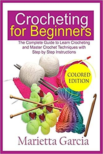 Crocheting for Beginners (Colored Edition): The Complete Guide to Learn Crocheting and Master Crochet Techniques with Step By Step Instructions