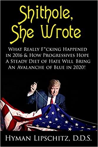 Sh*thole, She Wrote: What Really F*cking Happened in 2016 & How Progressives Hope A Steady Diet of Hate Will Bring An Avalanche of Blue in 2020!