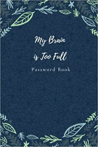 My Brain is Too Full Password Book: flower cover password book,internet password organizer, password notebook,password book small,Cover 6''x 9''