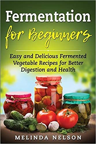 Fermentation for Beginners: Easy and Delicious Fermented Vegetable Recipes for Better Digestion and Health