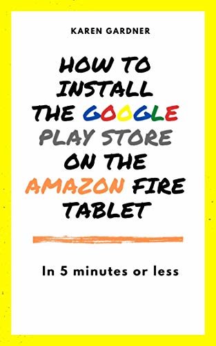 How to Install the Google Play Store on the Amazon Fire Tablet : In 5 Minutes or Less! (English Edition)