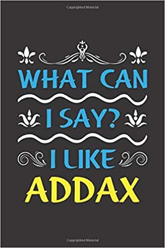 What Can I Say? I Like Addax: Funny Lined Journal Notebook For Peoples Who Loves Addax indir