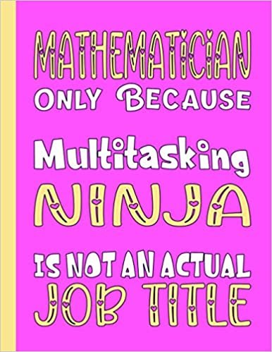 MATHEMATICIAN ONLY BECAUSE MULTITASKING NINJA IS NOT AN ACTUAL JOB TITLE: Funny Mathematician Gifts for Girls, Women, Boys and Men- Blank Lined ... In for Notes, To Do Lists, Notepad, Journal indir