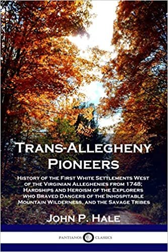 indir Trans-Allegheny Pioneers: History of the First White Settlements West of the Virginian Alleghenies from 1748; Hardships and Heroism of the Explorers ... Mountain Wilderness, and the Savage Tribes