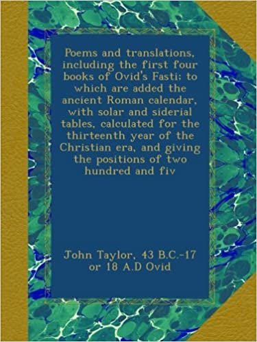 Poems and translations, including the first four books of Ovid's Fasti; to which are added the ancient Roman calendar, with solar and siderial tables, ... giving the positions of two hundred and fiv indir