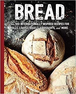 Bread: Over 100 Internationally Inspired Recipes for Rolls, Loves, Bagels, Croissants, and More