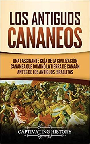 Los Antiguos Cananeos: Una Fascinante Guía de la Civilización Cananea que Dominó la Tierra de Canaán Antes de los Antiguos Israelitas indir