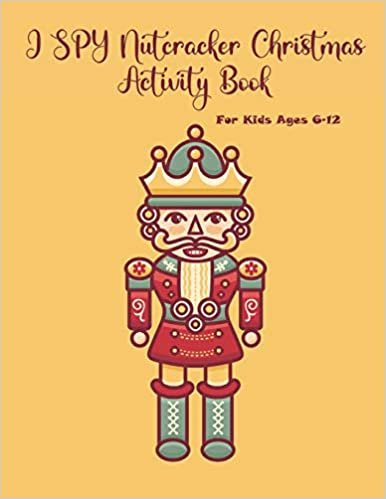 I SPY Nutcracker Christmas Activity Book For Kids Ages 6-12: Fun Book Of Entertaining Games And Activities For Young Kids, Coloring Designs