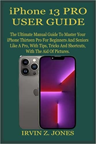 IPHONE 13 PRO USER GUIDE: The Ultimate Manual Guide To Master Your iPhone Thirteen Pro For Beginners And Seniors Like A Pro, With Tips, Tricks And Shortcuts, With The Aid Of Pictures.
