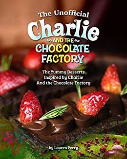 ダウンロード  The Unofficial Charlie and the Chocolate Factory: The Yummy Desserts Inspired by Charlie and the Chocolate Factory (English Edition) 本