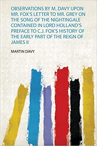 Observations by M. Davy Upon Mr. Fox's Letter to Mr. Grey on the Song of the Nightingale Contained in Lord Holland's Preface to C.J. Fox's History of the Early Part of the Reign of James Ii