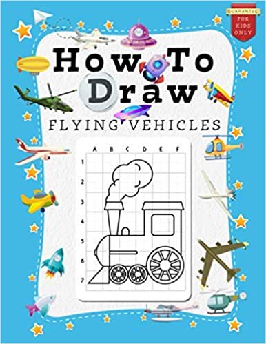 How to Draw Flying Vehicles for Kids: A Grid Base Step-by-Step Drawing Workbook and Activity Book for Kids & Children to Learn to Draw Cute and Cool Stuff in Easy Simple Steps. From Air Balloon to Space Shuttle. (How to Draw for Kids) ダウンロード