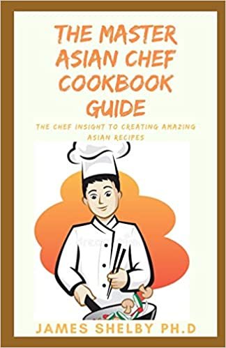 THE MASTER ASIAN CHEF COOKBOOK GUIDE: THE CHEF INSIGHT TO CREATING AMAZING ASIAN RECIPES ダウンロード