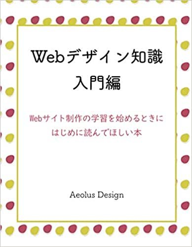 Webデザイン知識　入門編: Webサイト制作の学習を始めるときに一番はじめに読んでほしい本 (MyISBN - デザインエッグ社)