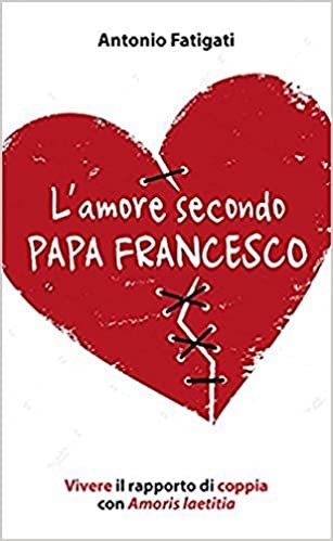 L'amore secondo papa Francesco. Vivere il rapporto di coppia con Amoris laetitia