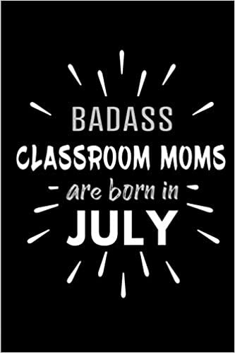 Badass Classroom Moms Are Born In July: Blank Lined Funny Class Teacher Journal Notebooks Diary as Birthday, Welcome, Farewell, Appreciation, Thank ... ( Alternative to B-day present card ) indir