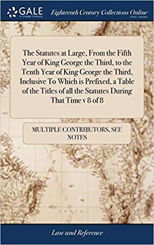 The Statutes at Large, From the Fifth Year of King George the Third, to the Tenth Year of King George the Third, Inclusive To Which is Prefixed, a ... of all the Statutes During That Time v 8 of 8 indir