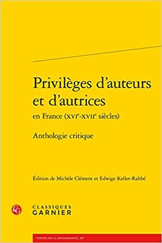 Privileges d'Auteurs Et d'Autrices En France (Xvie-Xviie Siecles): Anthologie Critique (Textes de La Renaissance)
