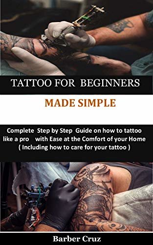TATTOO FOR BEGINNERS MADE SIMPLE : Complete Step by Step Guide on how to tattoo like a pro with Ease at the Comfort of your Home( Including how to care for your tattoo ) (English Edition)