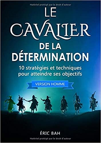 Le Cavalier de la Détermination (version homme): 10 stratégies et techniques pour atteindre ses objectifs (BOOKS ON DEMAND) indir