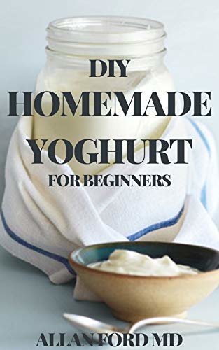 DIY HOMEMADE YOGHURT FOR BEGINNERS : The Ultimate Guide To Make Your Own Fresh Dairy Products; Easy Recipes for Butter, Yogurt, Sour Cream, Creme Fraiche, ... Cheese, Ricotta, and More! (English Edition) ダウンロード