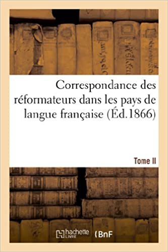Correspondance des réformateurs dans les pays de langue française.Tome II. 1527-1532: : recueillie et publiée, avec d'autres lettres relatives à la Réforme... (Religion) indir