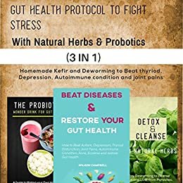 GUT HEALTH PROTOCOL TO FIGHT STRESS WITH PROBIOTICS AND NATURAL HERBS: Homemade Kefir and Deworming to Beat thyroid, Depression, Autoimmune condition and joint pains (English Edition)