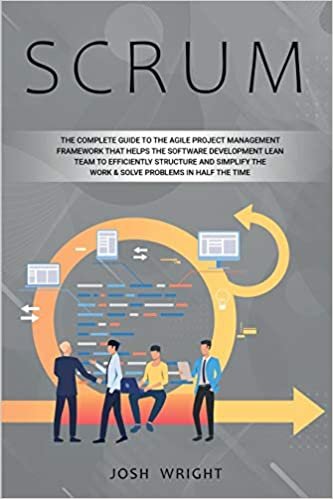 indir Scrum: The Complete Guide to the Agile Project Management Framework that Helps the Software Development Lean Team to Efficiently Structure and Simplify the Work &amp; Solve Problems in Half the Time