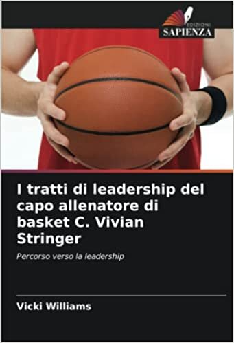 تحميل I tratti di leadership del capo allenatore di basket C. Vivian Stringer: Percorso verso la leadership (Italian Edition)